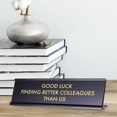 Good Luck Finding Better Colleagues Than Us, Novelty Desk Sign 2 x 8"