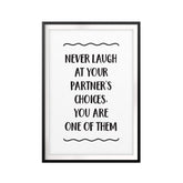 Never Laugh At Your Partner's Choices UNFRAMED Print Funny Quote Wall Art