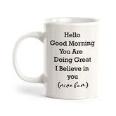 Hello Good Morning You Are Doing Great I Believe In You (Nice Bum) Coffee Mug