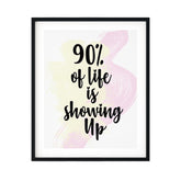 90% Of Life Is Showing Up UNFRAMED Print Inspirational Wall Art