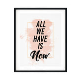 All We Have Is Now UNFRAMED Print Inspirational Wall Art