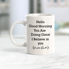 Hello Good Morning You Are Doing Great I Believe In You (Nice Bum) Coffee Mug
