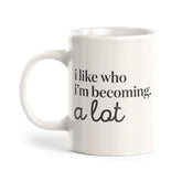 I like who I'm becoming. A Lot Coffee Mug