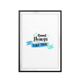 Good Things Take Time UNFRAMED Print New Novelty Wall Art