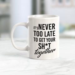 It's Never Too Late To Get Your Shit Together Coffee Mug