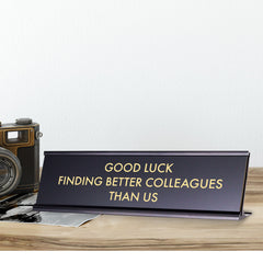 Good Luck Finding Better Colleagues Than Us, Novelty Desk Sign 2 x 8"