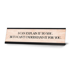 I can explain it to you. But I can't understand it for you. Desk Sign (2 x 8")