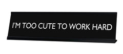 I'M TOO CUTE TO WORK HARD Novelty Desk Sign