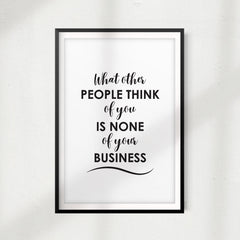 What Other People Think Of You Is None Of Your Business UNFRAMED Print Quote Wall Art