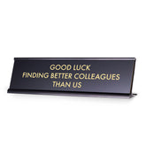 Good Luck Finding Better Colleagues Than Us, Novelty Desk Sign 2 x 8"