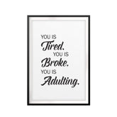 You is Tired. You Is Broke. You Is Adulting. UNFRAMED Print Funny Quote Wall Art