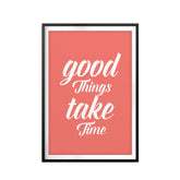 Good Things Take Time UNFRAMED Print Inspirational Wall Art