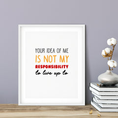 Your Idea Of Me Is Not My Responsibility To Live Up To UNFRAMED Print Novelty Decor Wall Art