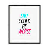 Shit Could Be Worse UNFRAMED Print Novelty Decor Wall Art