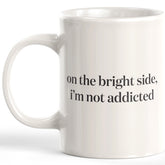 On The Bright Side, I'm Not Addicted Coffee Mug