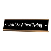 Don't Be A Turd Today Desk Sign, novelty nameplate (2 x 8")