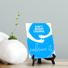 Don't Resist Change, Embrace It, Table Sign with Acrylic Stand (6x8“)