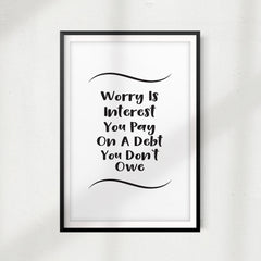 Worry Is Interest You Pay On A Debt You Don't Owe UNFRAMED Print Quote Wall Art