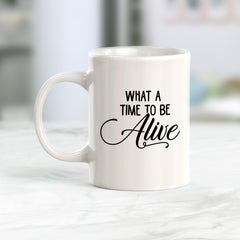 What A Time To Be Alive Coffee Mug