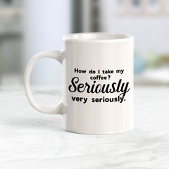 How Do I Take My Coffee. Seriously, Very Seriously Coffee Mug