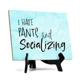 I hate pants and socializing Table or Counter Sign with Easel Stand, 6" x 8"
