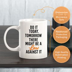 Do It Today. Tomorrow There Might Be A Law Against It Coffee Mug
