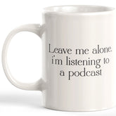 Leave Me Alone. I'm Listening To A Podcast Coffee Mug