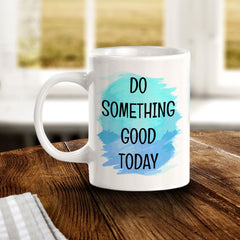Do Something Good Today 11oz Plastic or Ceramic Coffee Mug | Inspirational & Motivational Quotes