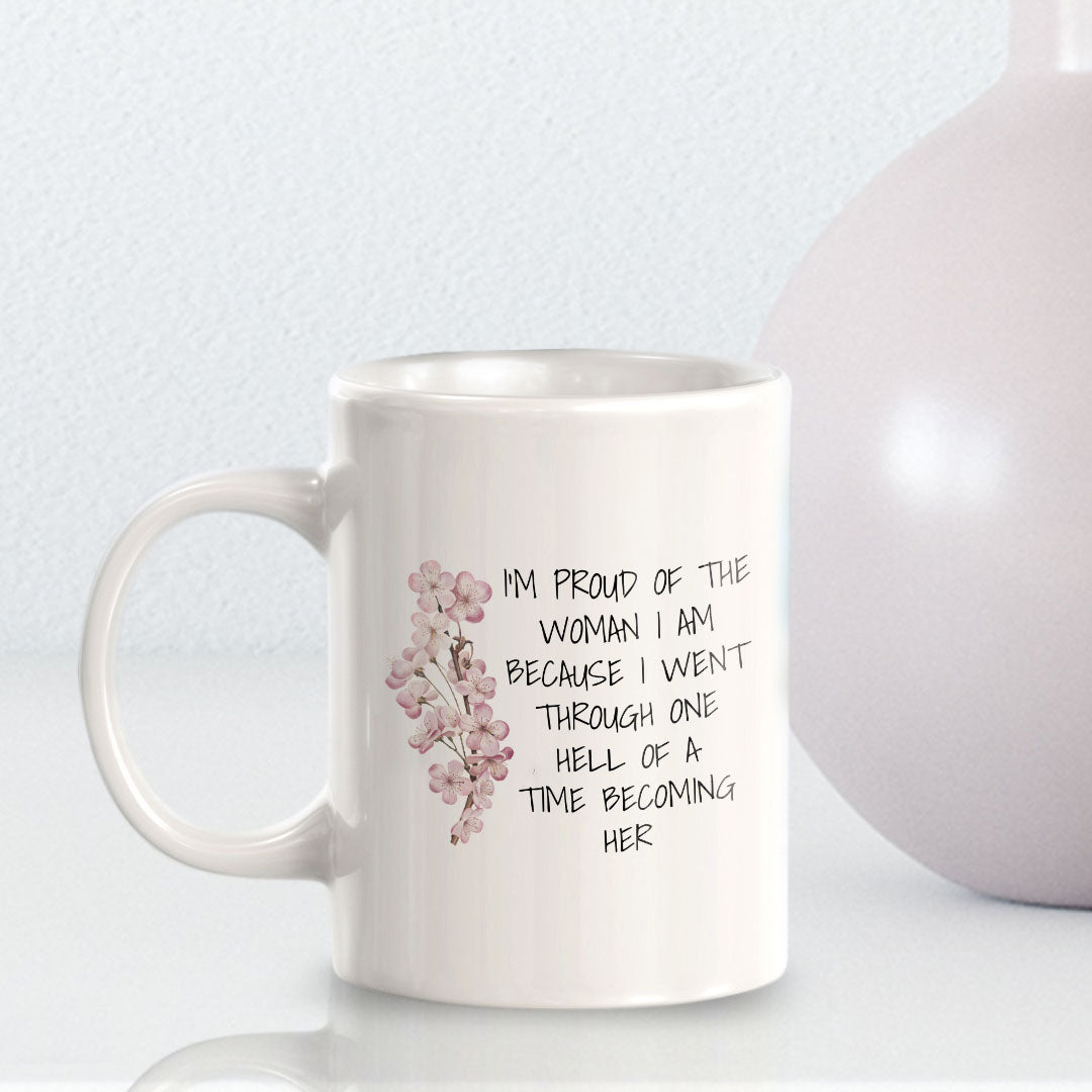 I'm Proud Of The Woman I Am Because I Went Through One Hell Of A Time Becoming Her 11oz Plastic or Ceramic Coffee Mug | Homely Women's Cups