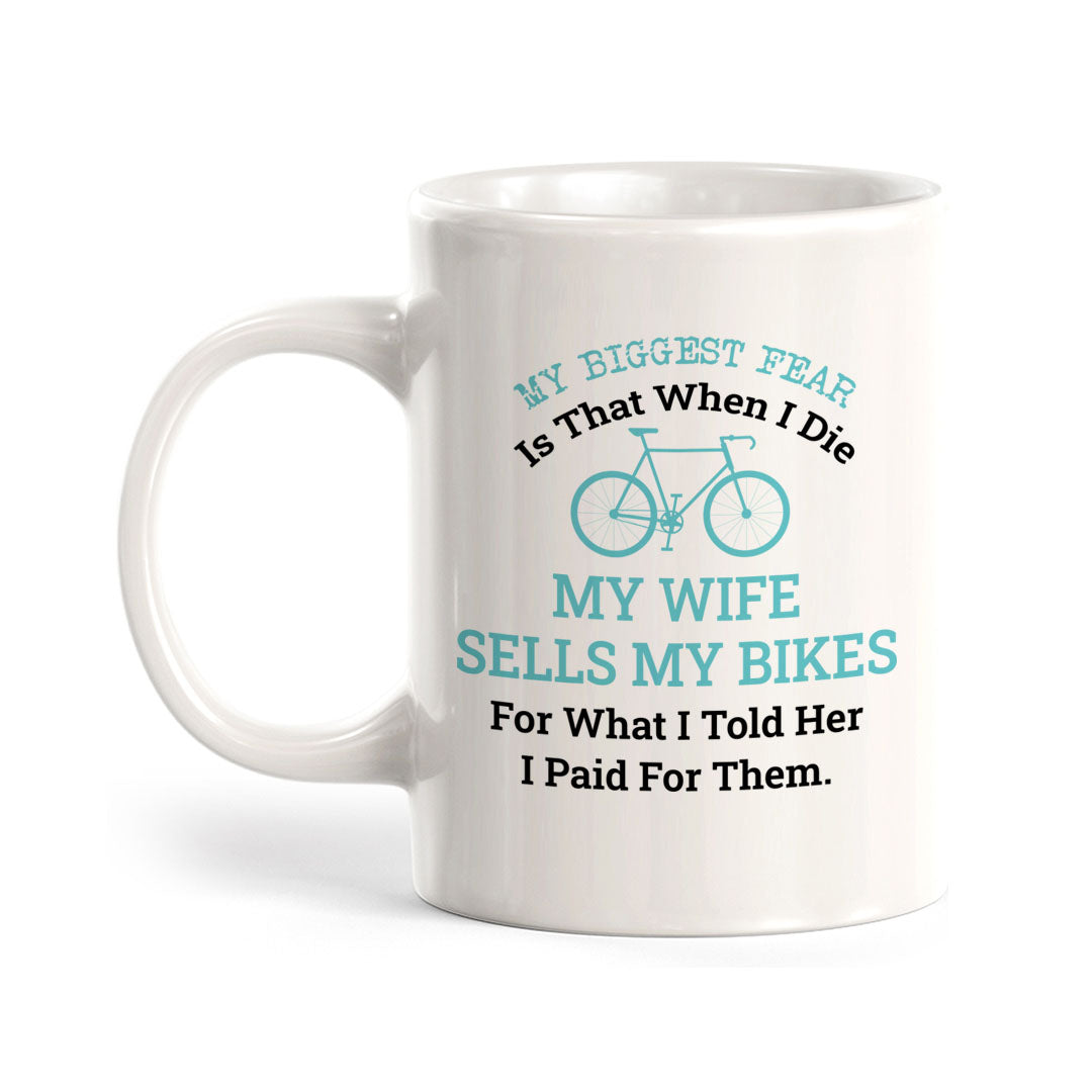 My Biggest Fear Is That When I Die My Wife Sells My Bikes For What I Told Her I Paid For Them, Cyclist Coffee Mug