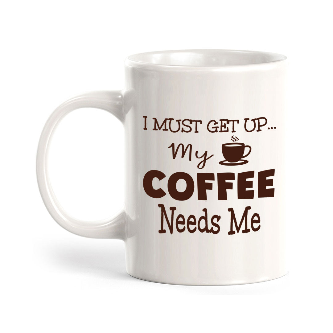 I Must Get Up... My Coffee Needs Me 11oz Plastic or Ceramic Mug | Funny Home Cups
