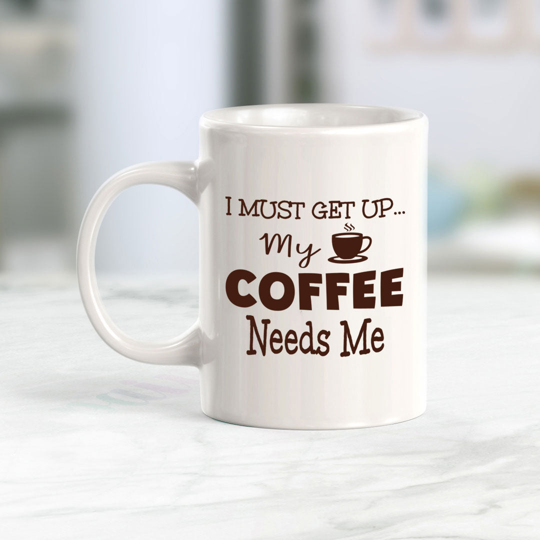 I Must Get Up... My Coffee Needs Me 11oz Plastic or Ceramic Mug | Funny Home Cups