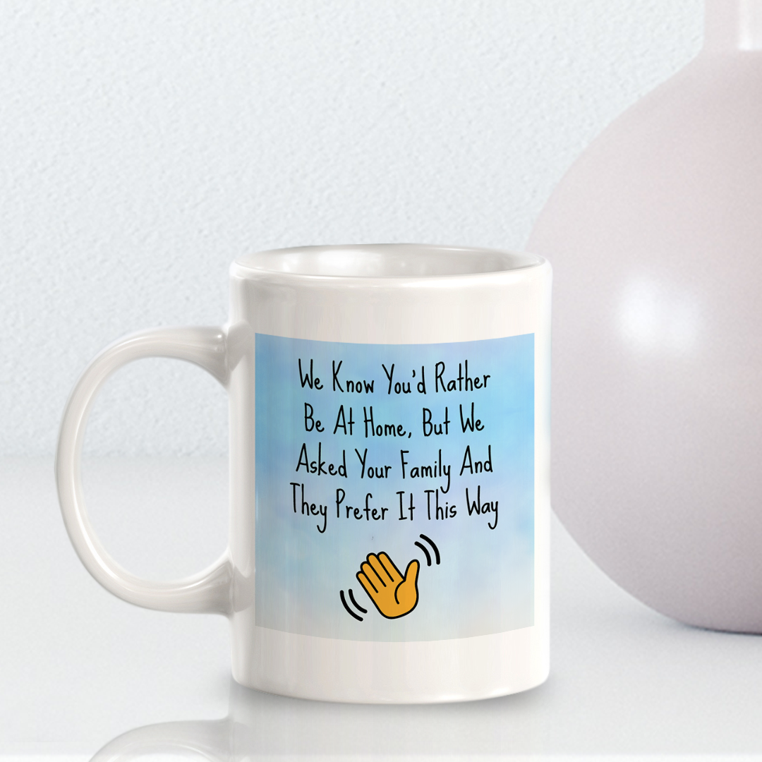 We Know You'd Rather Be At Home, But We Asked Your Family And They Prefer It This Way 11oz Plastic or Ceramic Coffee Mug Easy Installation | Office & Home | Funny Novelty Gifts