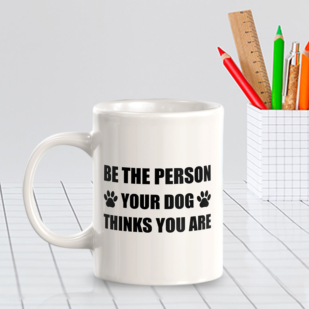 Be The Person Your Dog Thinks You Are 11oz Plastic or Ceramic Coffee Mug | Motivational Phrases