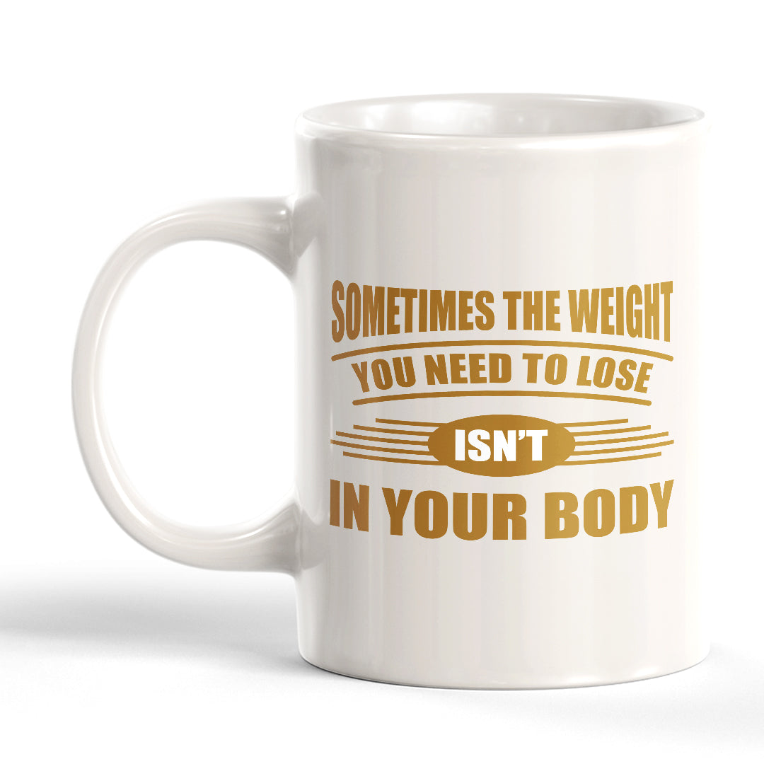 Sometimes the Weight You Need To Lose isn't in Your Body 11oz Plastic or Ceramic Mug | Motivational Phrases