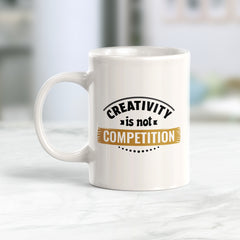 Creativity Is Not Competition 11oz Plastic or Ceramic Coffee Mug | Motivational Phrases