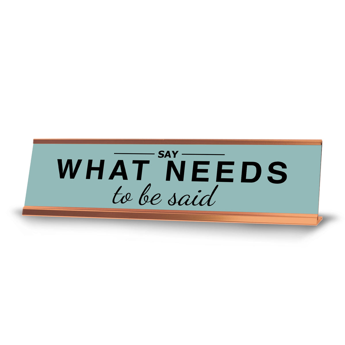 Say What Needs To Be Said, Gold Frame, Desk Sign (2x8")