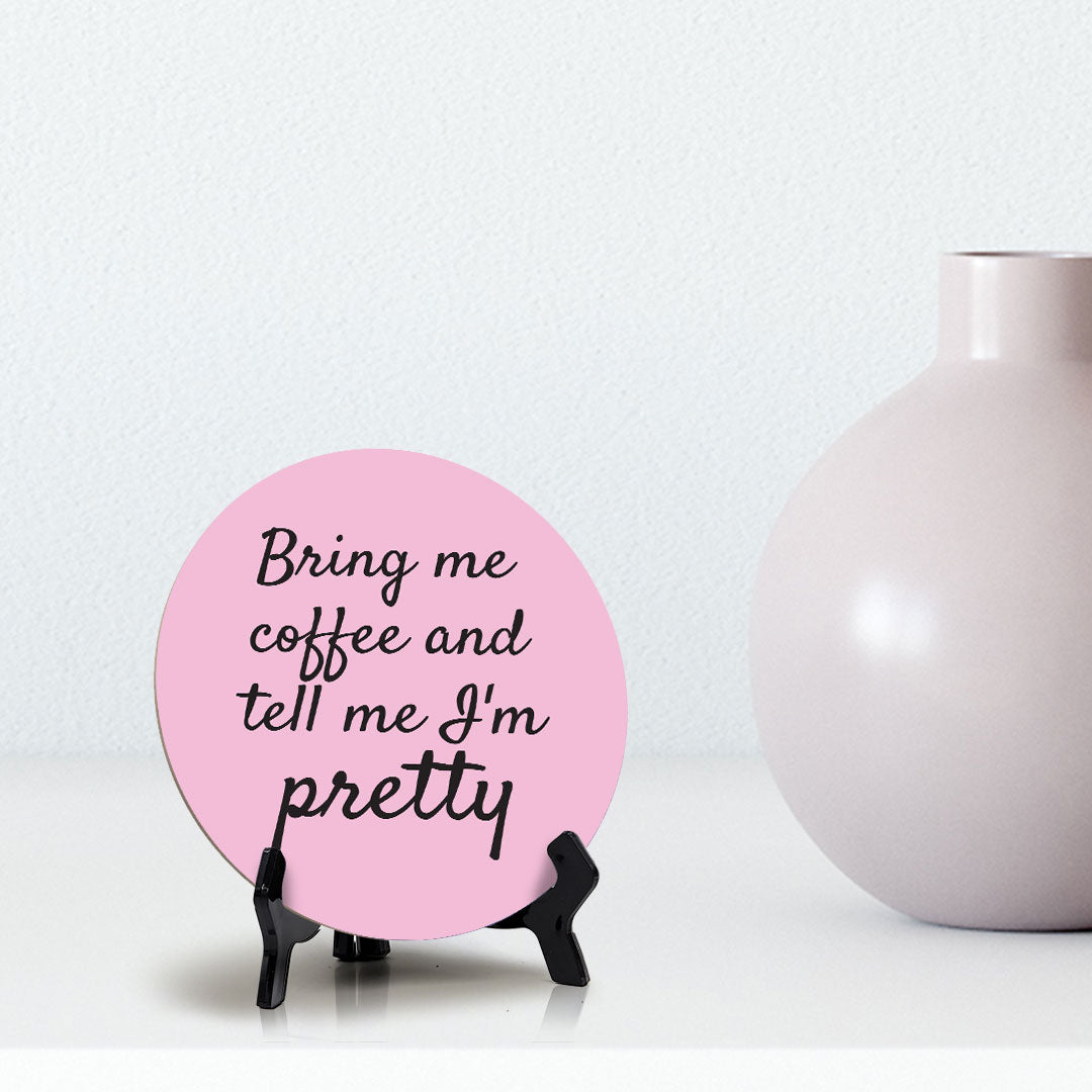 Bring Me Coffee And Tell Me I'm Pretty Circle Table Sign with Acrylic Stand (5x5") | Funny Home Decor