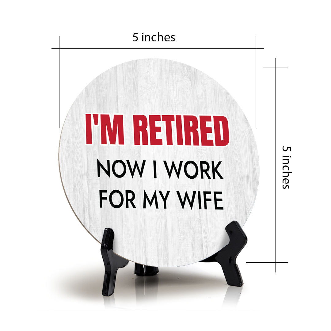 I'm Retired Now I Work For My Wife Circle Table Sign with Acrylic Stand (5x5") | Funny Home Decor