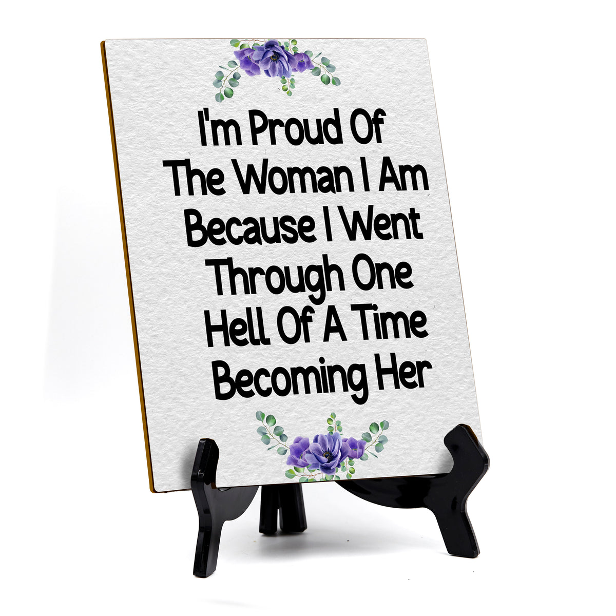 I'm Proud Of The Woman I Am Because I Went Through One Hell Of A Time Becoming Her (6x8") Table Sign With Acrylic Stand | Women's Home Decor