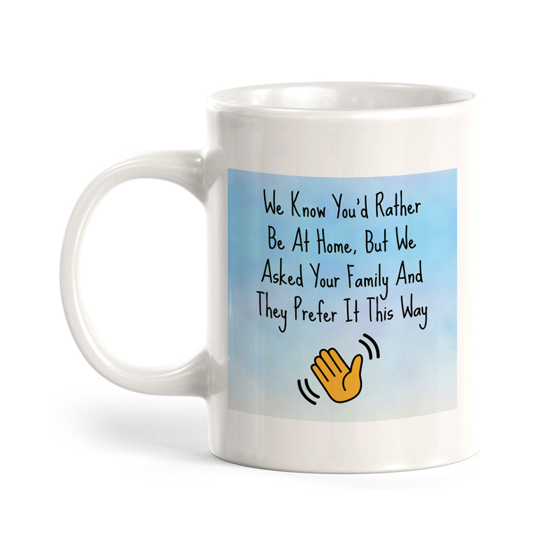 We Know You'd Rather Be At Home, But We Asked Your Family And They Prefer It This Way 11oz Plastic or Ceramic Coffee Mug Easy Installation | Office & Home | Funny Novelty Gifts