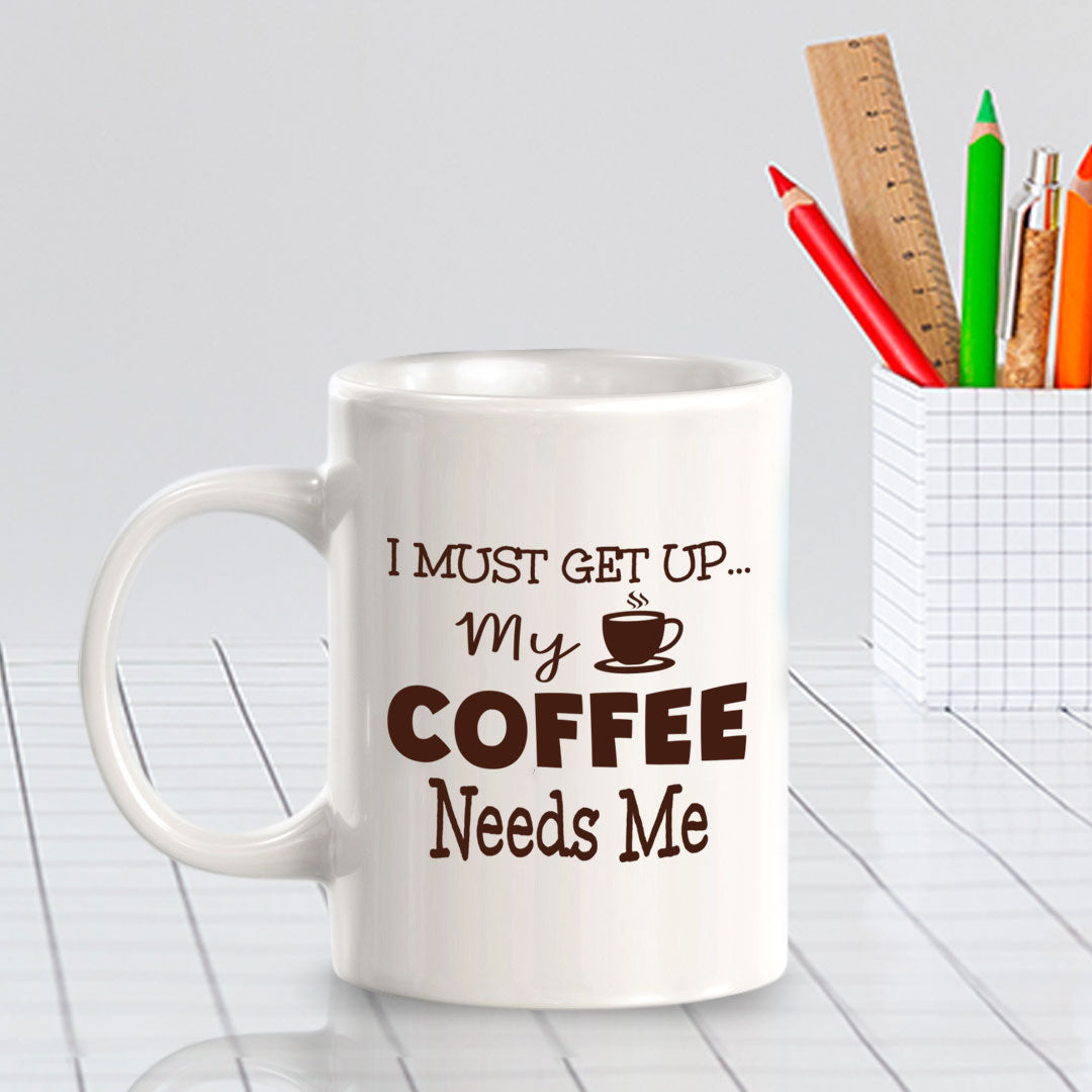 I Must Get Up... My Coffee Needs Me 11oz Plastic or Ceramic Mug | Funny Home Cups