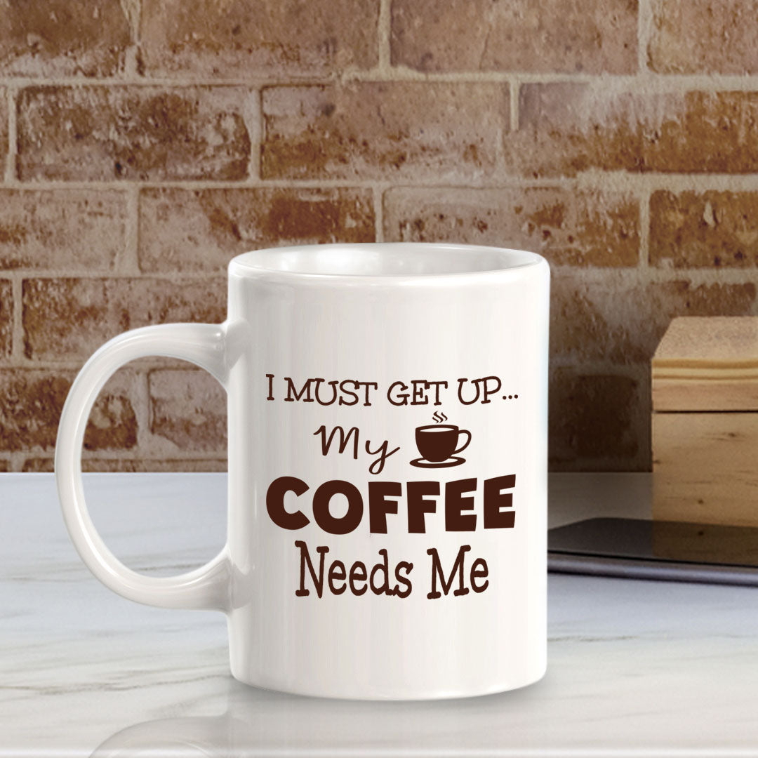 I Must Get Up... My Coffee Needs Me 11oz Plastic or Ceramic Mug | Funny Home Cups