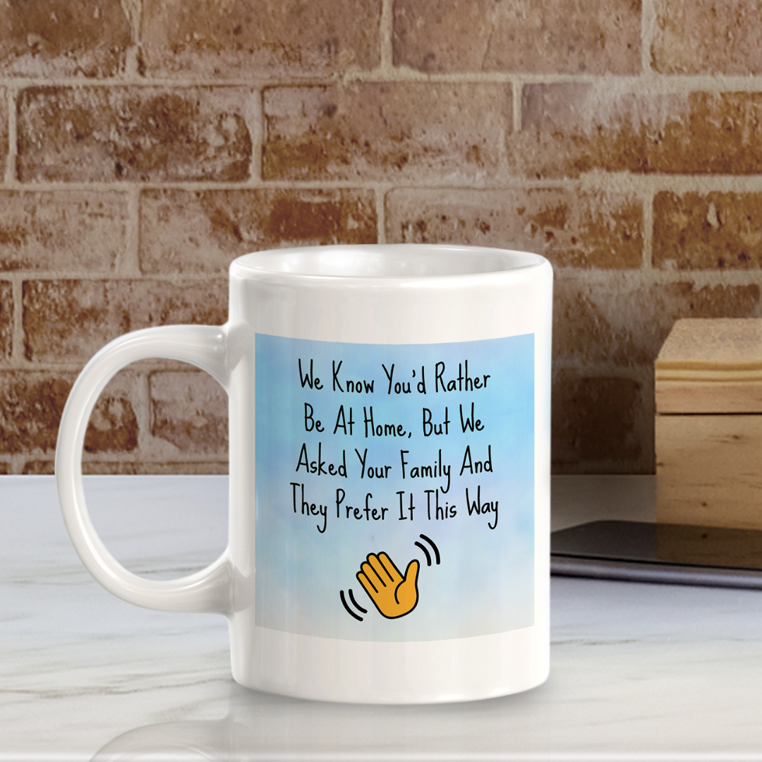 We Know You'd Rather Be At Home, But We Asked Your Family And They Prefer It This Way 11oz Plastic or Ceramic Coffee Mug Easy Installation | Office & Home | Funny Novelty Gifts