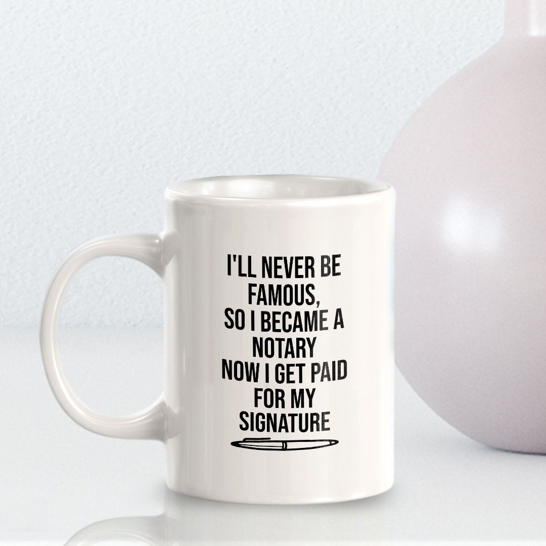 I'll Never Be Famous, So I Became A Notary Now I Get Paid For My Signature 11oz Plastic or Ceramic Mug | Funny Office & Home Cups