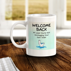 Welcome Back At Least You're Not Unclogging Your Own Toilet 11oz Plastic/Ceramic Coffee Mug Easy Installation | Office & Home | Funny Novelty Gifts