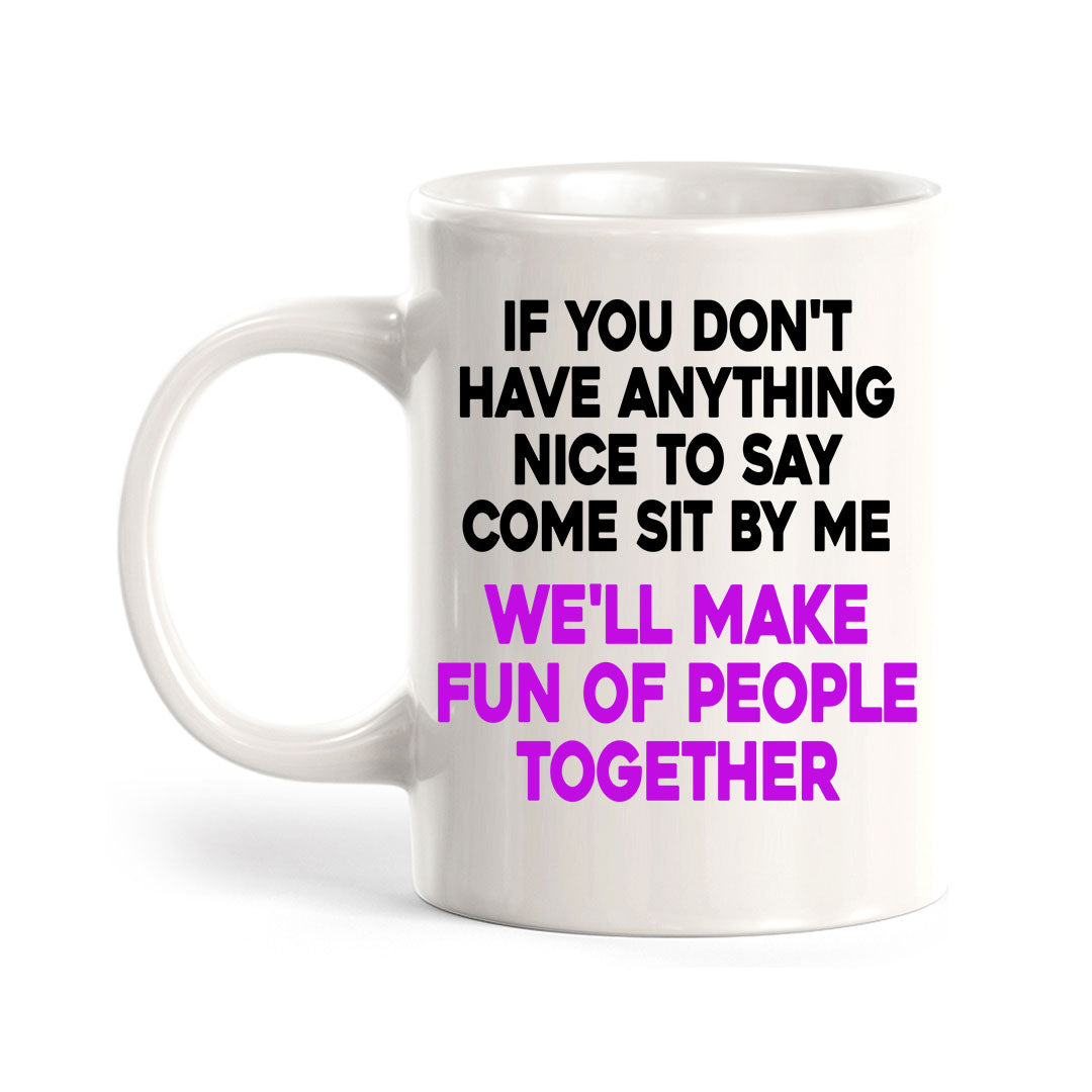 If You Don't Have Anything Nice To Say Come Sit By Me We'll Make Fun Of People Together 11oz Plastic or Ceramic Coffee Mug | Funny Office Cups