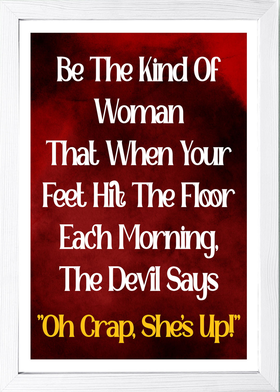 Designs ByLITA Be The Kind Of Woman That When Your Feet Hit The Floor Each Morning, The Devil Says "Oh Crap, She's Up!", Wall Print Art | Home Decor