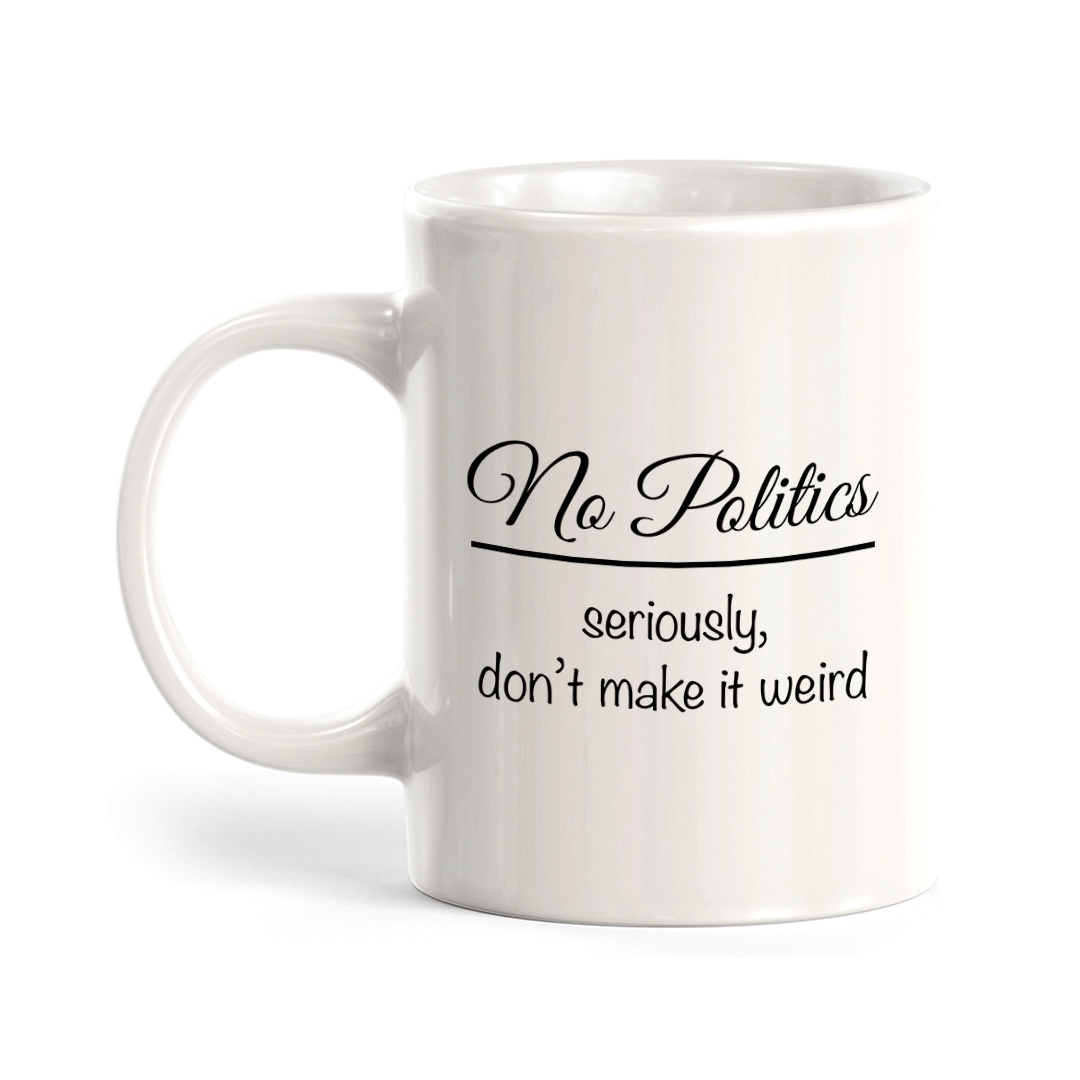 No Politics Seriously Don't Make It Weird 11oz Plastic or Ceramic Mug | Funny US Politics