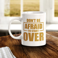 Don't Be Afraid To Start Over 11oz Plastic or Ceramic Mug | Motivational Phrases